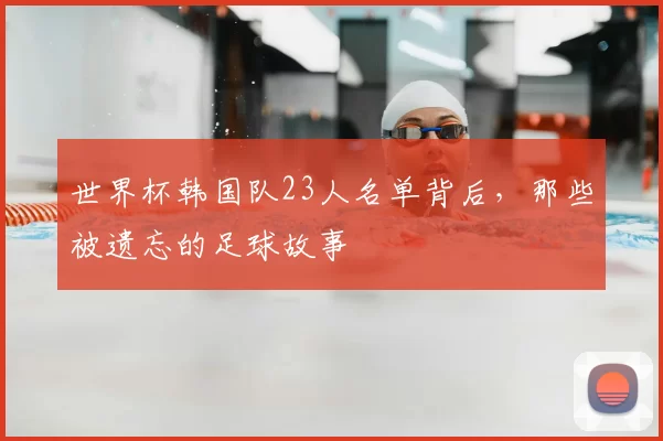 世界杯韩国队23人名单背后,那些被遗忘的足球故事