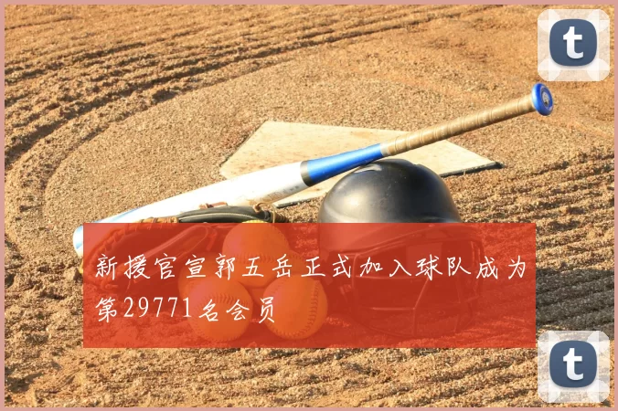 新援官宣郭五岳正式加入球队成为第29771名会员