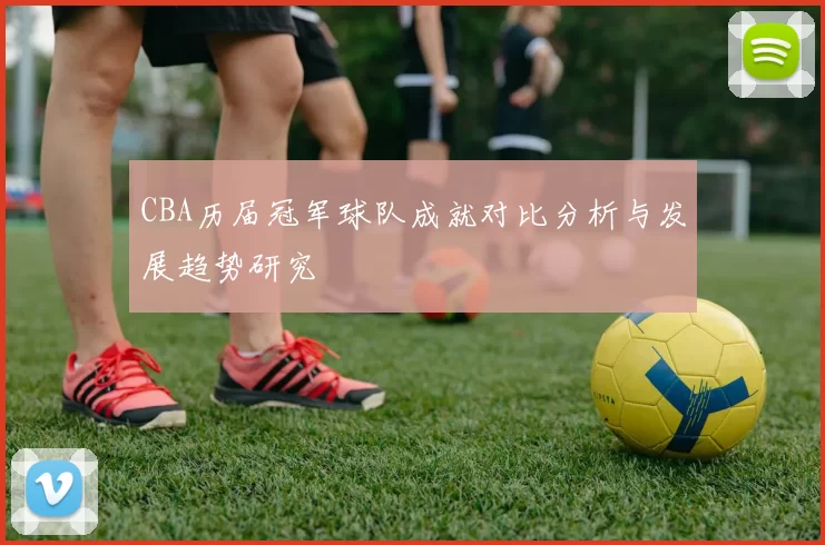 CBA历届冠军球队成就对比分析与发展趋势研究