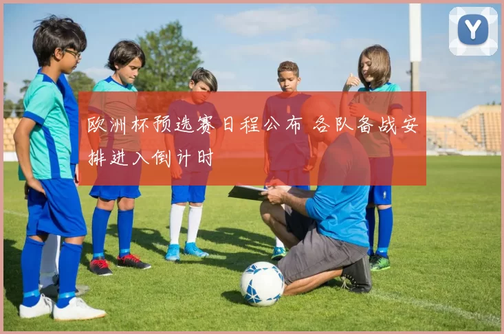 欧洲杯预选赛日程公布 各队备战安排进入倒计时