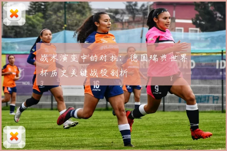 战术演变中的对抗:德国瑞典世界杯历史关键战役剖析