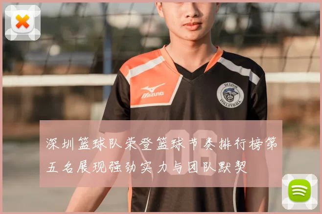 深圳篮球队荣登篮球节奏排行榜第五名展现强劲实力与团队默契