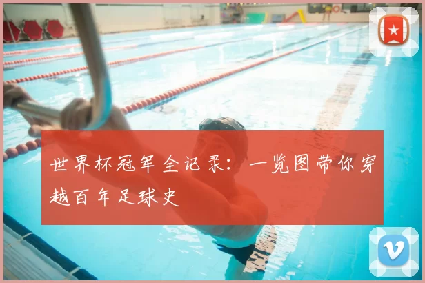 世界杯冠军全记录:一览图带你穿越百年足球史