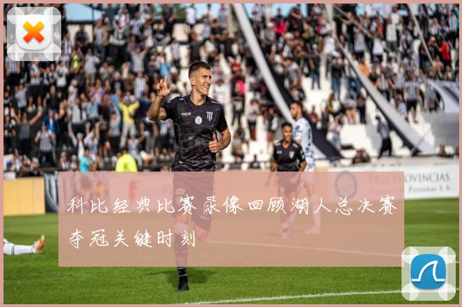 科比经典比赛录像回顾湖人总决赛夺冠关键时刻