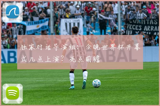 独家对话导演组:今晚世界杯开幕式几点上演?亮点前瞻