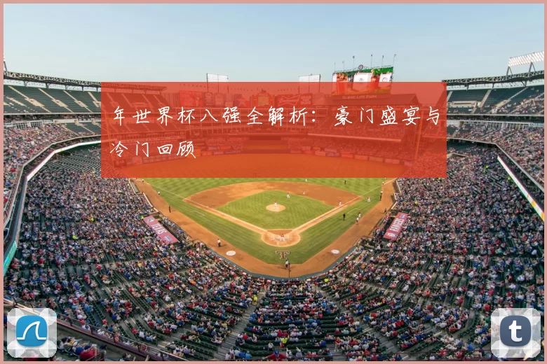 年世界杯八强全解析：豪门盛宴与冷门回顾