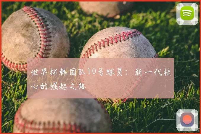 世界杯韩国队10号球员：新一代核心的崛起之路