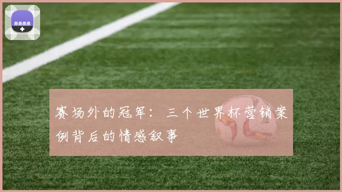赛场外的冠军：三个世界杯营销案例背后的情感叙事