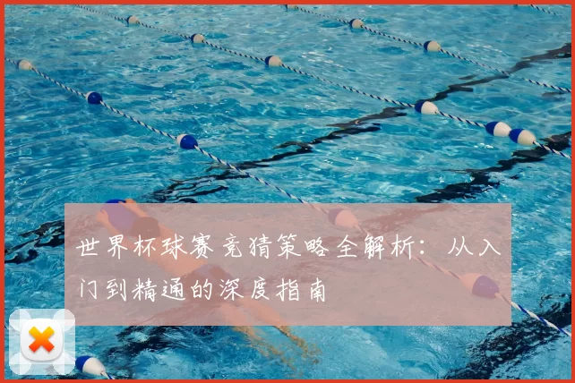 世界杯球赛竞猜策略全解析：从入门到精通的深度指南