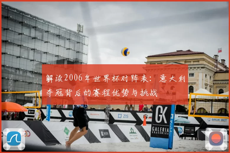 解读2006年世界杯对阵表:意大利夺冠背后的赛程优势与挑战