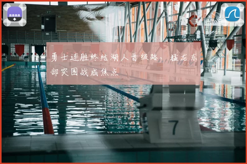 勇士连胜终结湖人晋级路，猛龙东部突围战成焦点