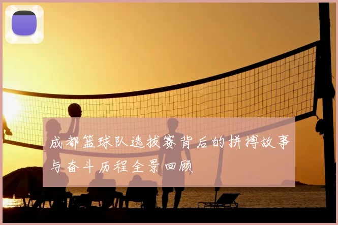 成都篮球队选拔赛背后的拼搏故事与奋斗历程全景回顾
