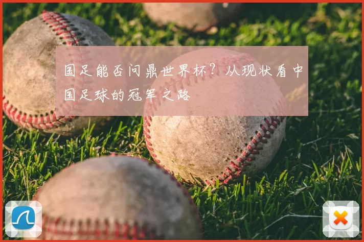 国足能否问鼎世界杯？从现状看中国足球的冠军之路