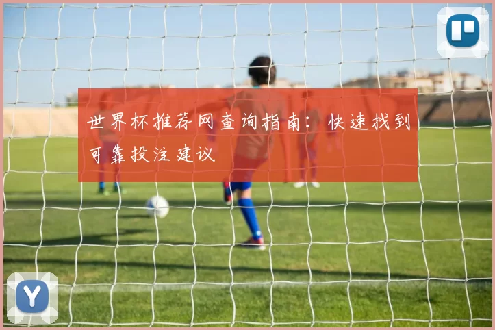 世界杯推荐网查询指南：快速找到可靠投注建议