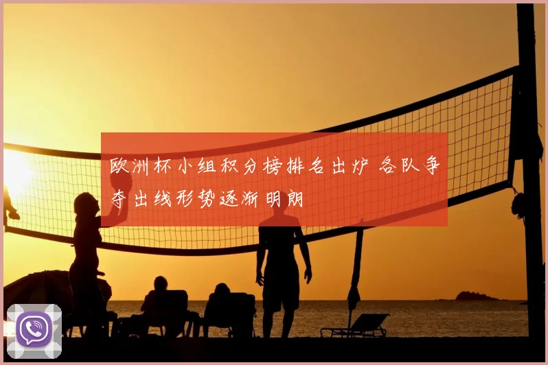 欧洲杯小组积分榜排名出炉 各队争夺出线形势逐渐明朗
