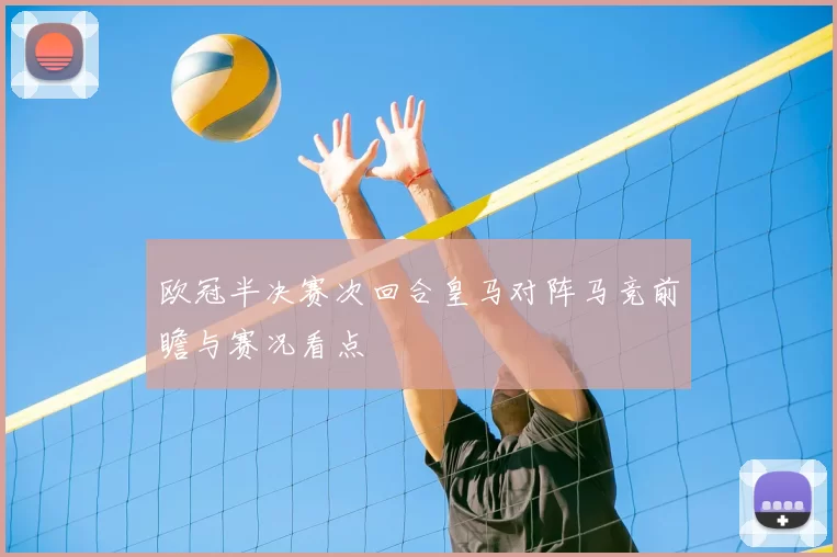 欧冠半决赛次回合皇马对阵马竞前瞻与赛况看点