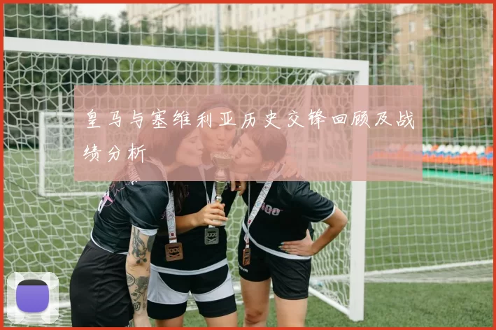 皇马与塞维利亚历史交锋回顾及战绩分析