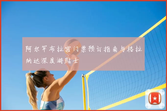 阿尔罕布拉宫门票预订指南与格拉纳达深度游贴士