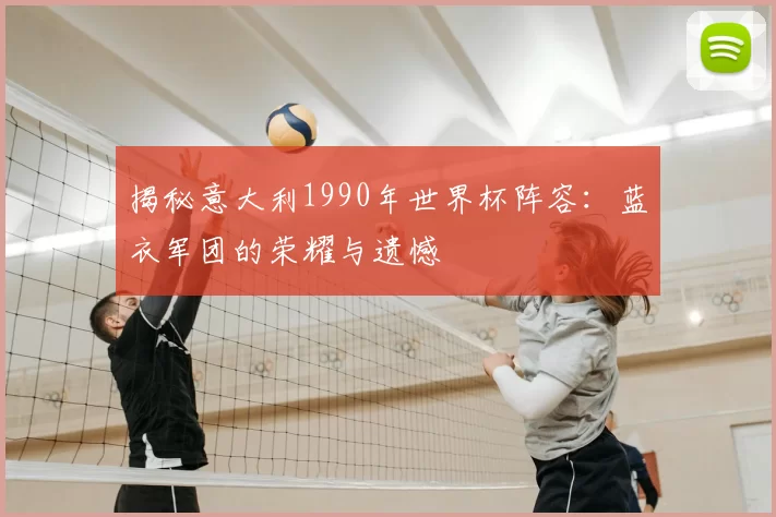 揭秘意大利1990年世界杯阵容：蓝衣军团的荣耀与遗憾