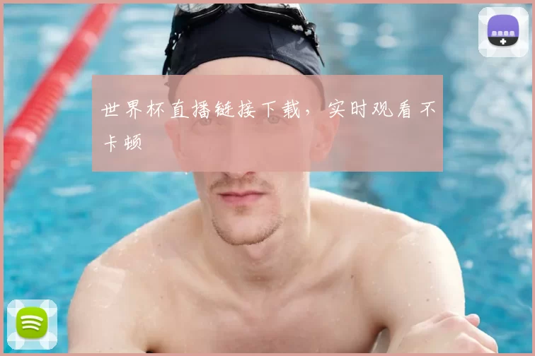世界杯直播链接下载，实时观看不卡顿