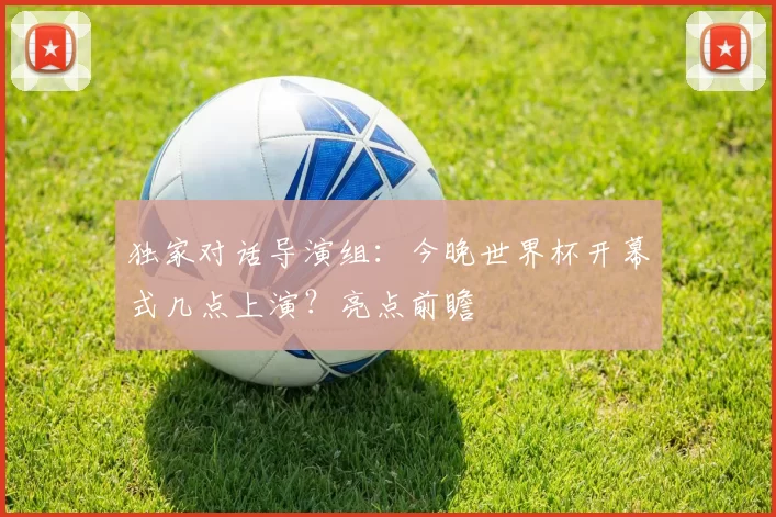 独家对话导演组：今晚世界杯开幕式几点上演？亮点前瞻
