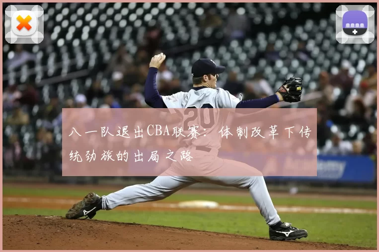 八一队退出CBA联赛:体制改革下传统劲旅的出局之路