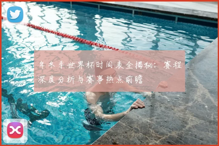 年冬季世界杯时间表全揭秘：赛程深度分析与赛事热点前瞻