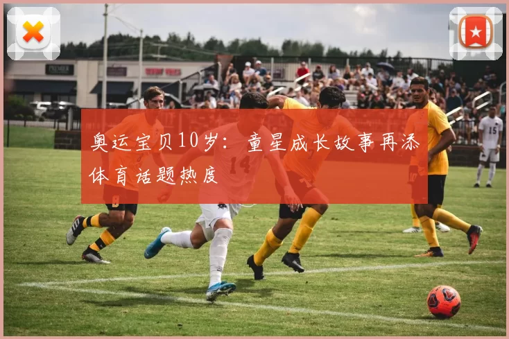 奥运宝贝10岁:童星成长故事再添体育话题热度