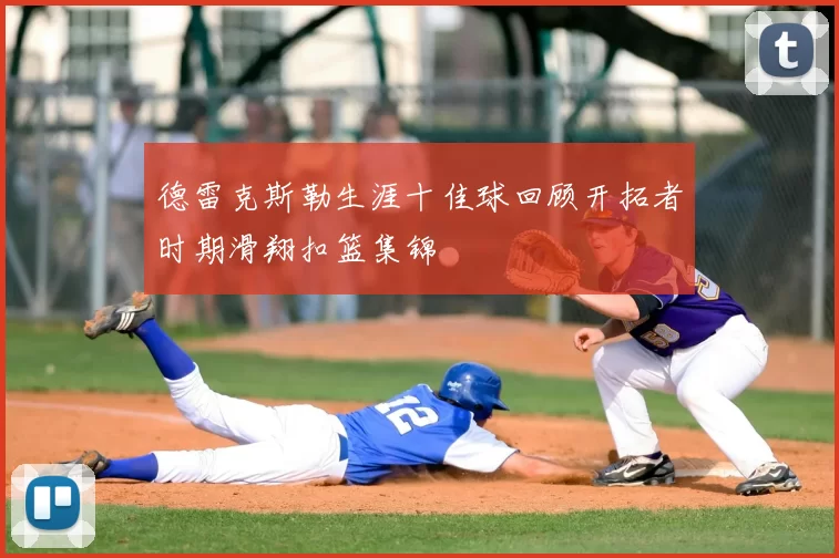 德雷克斯勒生涯十佳球回顾开拓者时期滑翔扣篮集锦