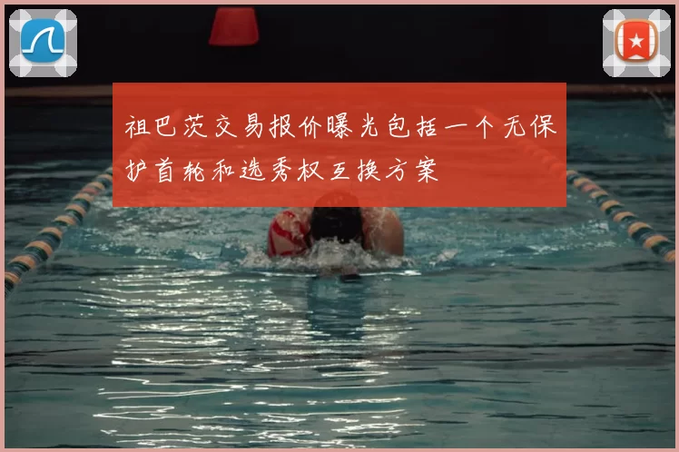 祖巴茨交易报价曝光包括一个无保护首轮和选秀权互换方案