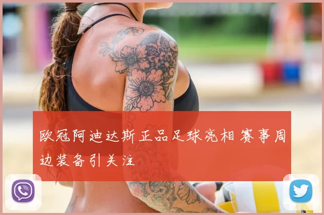 欧冠阿迪达斯正品足球亮相 赛事周边装备引关注