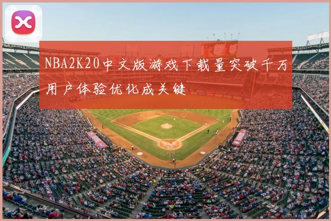 NBA2K20中文版游戏下载量突破千万用户体验优化成关键
