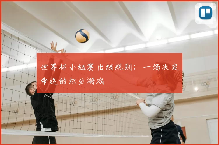 世界杯小组赛出线规则:一场决定命运的积分游戏