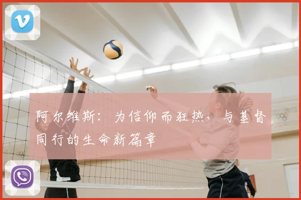 阿尔维斯:为信仰而狂热,与基督同行的生命新篇章