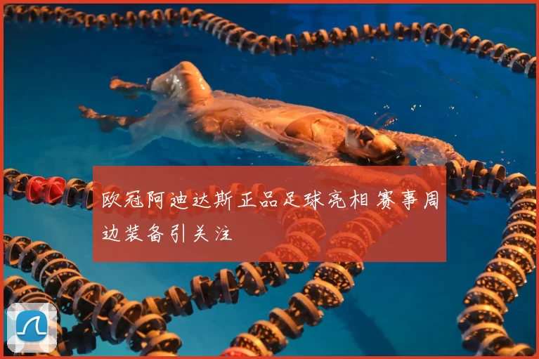 欧冠阿迪达斯正品足球亮相 赛事周边装备引关注