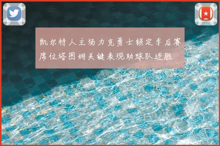 凯尔特人主场力克勇士锁定季后赛席位塔图姆关键表现助球队连胜