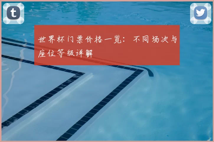 世界杯门票价格一览：不同场次与座位等级详解