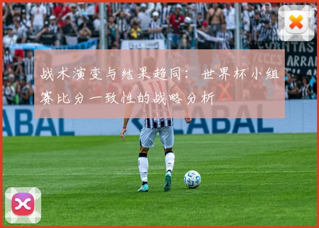 战术演变与结果趋同：世界杯小组赛比分一致性的战略分析